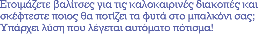 Ετοιμάζετε βαλίτσες για τις καλοκαιρινές διακοπές και σκέφτεστε ποιος θα ποτίζει τα φυτά στο μπαλκόνι σας; Υπάρχει λύ...