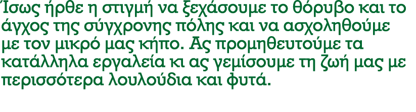 Ίσως ήρθε η στιγμή να ξεχάσουμε το θόρυβο και το άγχος της σύγχρονης πόλης και να ασχοληθούμε με τον μικρό μας κήπο. ...