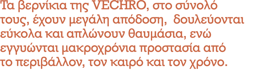 Τα βερνίκια της VECHRO, στο σύνολό τους, έχουν μεγάλη απόδοση, δουλεύονται εύκολα και απλώνουν θαυμάσια, ενώ εγγυώντα...