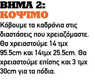 ΒΗΜΑ 2: ΚΟΨΙΜΟ Κόβουμε τα καδρόνια στις διαστάσεις που χρειαζόμαστε. Θα χρειαστούμε 14 τμχ 95.5cm και 14τμχ 25.5cm. Θ...