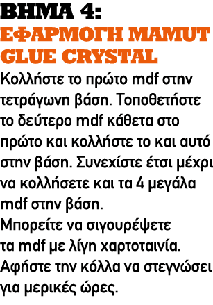 ΒΗΜΑ 4: ΕΦΑΡΜΟΓΗ MAMUT GLUE CRYSTAL Κολλήστε το πρώτο mdf στην τετράγωνη βάση. Τοποθετήστε το δεύτερο mdf κάθετα στο ...