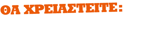 ΘΑ ΧΡΕΙΑΣΤΕΙΤΕ: