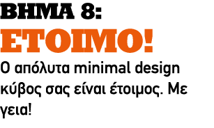 ΒΗΜΑ 8: ΕΤΟΙΜΟ! Ο απόλυτα minimal design κύβος σας είναι έτοιμος. Με γεια!