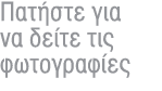 Πατήστε για να δείτε τις φωτογραφίες