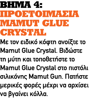 ΒΗΜΑ 4: ΠΡΟΕΤΟΙΜΑΣΙΑ MAMUT GLUE CRYSTAL Με τον ειδικό κόφτη ανοίξτε το Mamut Glue Crystal. Βιδώστε τη μύτη και τοποθε...