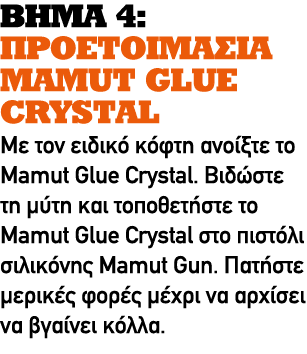 ΒΗΜΑ 4: ΠΡΟΕΤΟΙΜΑΣΙΑ MAMUT GLUE CRYSTAL Με τον ειδικό κόφτη ανοίξτε το Mamut Glue Crystal. Βιδώστε τη μύτη και τοποθε...