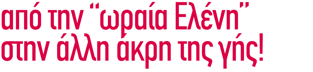 από την “ωραία Ελένη” στην άλλη άκρη της γής!