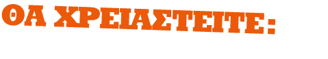ΘΑ ΧΡΕΙΑΣΤΕΙΤΕ: