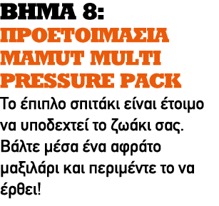 ΒΗΜΑ 8: ΠΡΟΕΤΟΙΜΑΣΙΑ MAMUT MULTI PRESSURE PACK Το έπιπλο σπιτάκι είναι έτοιμο να υποδεχτεί το ζωάκι σας. Βάλτε μέσα έ...